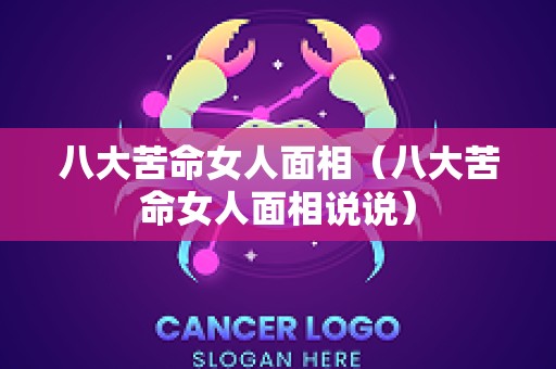 八大苦命女人面相（八大苦命女人面相说说）