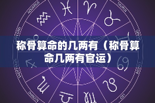称骨算命的几两有（称骨算命几两有官运）