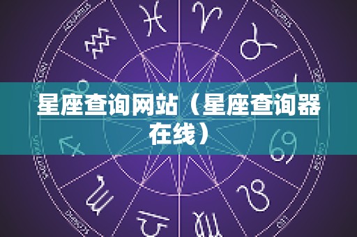星座查询网站（星座查询器在线）