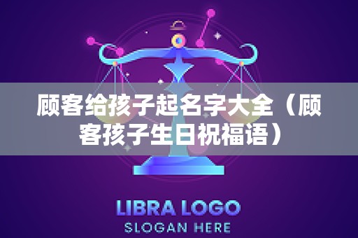 顾客给孩子起名字大全（顾客孩子生日祝福语）