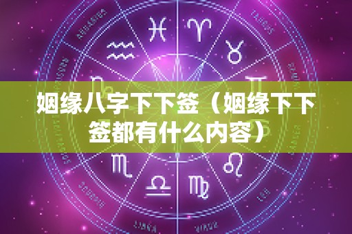 姻缘八字下下签（姻缘下下签都有什么内容）