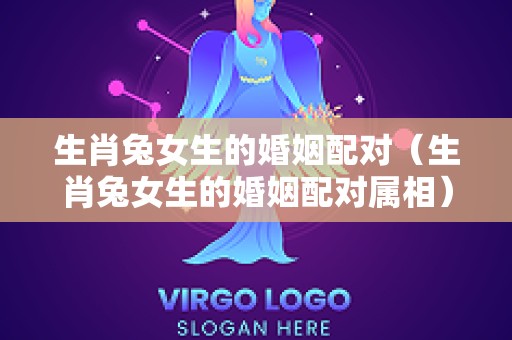 生肖兔女生的婚姻配对（生肖兔女生的婚姻配对属相）