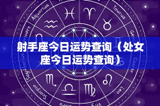 射手座今日运势查询（处女座今日运势查询）