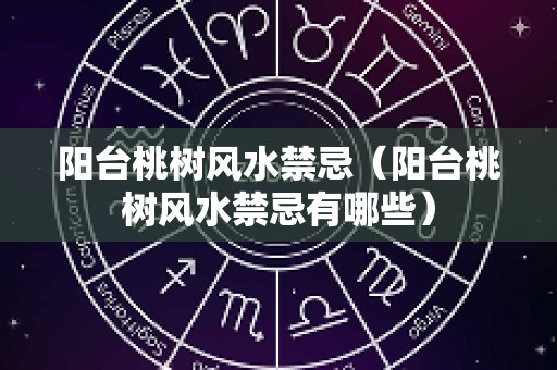 阳台桃树风水禁忌（阳台桃树风水禁忌有哪些）