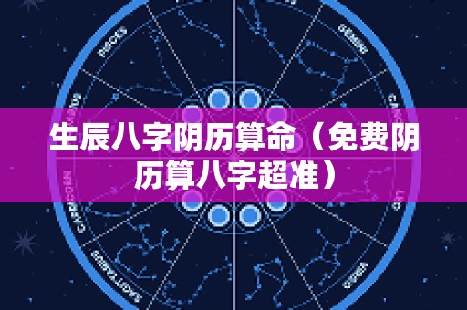生辰八字阴历算命（免费阴历算八字超准）
