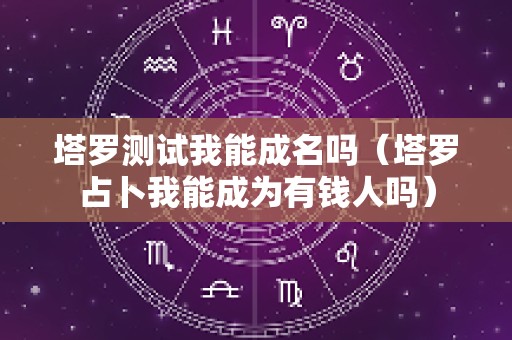塔罗测试我能成名吗（塔罗占卜我能成为有钱人吗）