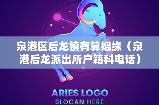 泉港区后龙镇有算姻缘（泉港后龙派出所户籍科电话）
