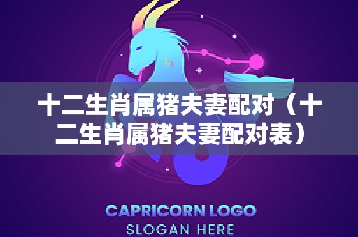 十二生肖属猪夫妻配对（十二生肖属猪夫妻配对表）