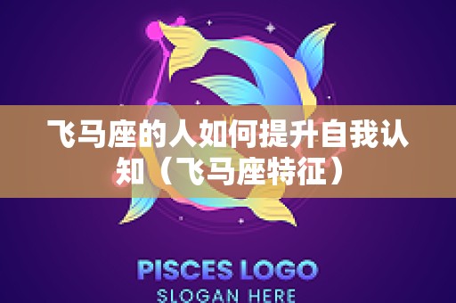 飞马座的人如何提升自我认知（飞马座特征）
