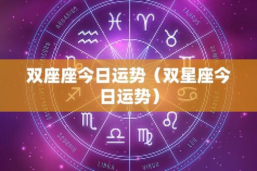 双座座今日运势（双星座今日运势）