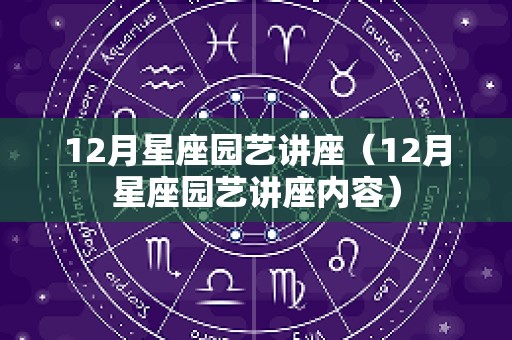 12月星座园艺讲座（12月星座园艺讲座内容）