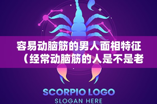 容易动脑筋的男人面相特征（经常动脑筋的人是不是老得快）