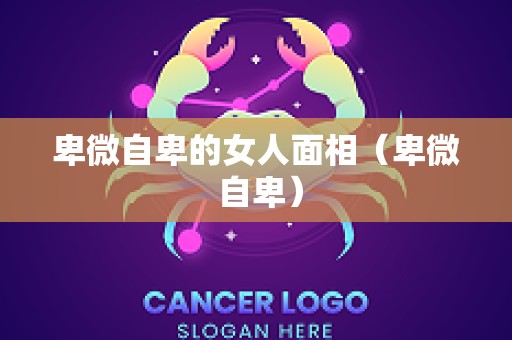 卑微自卑的女人面相（卑微 自卑）