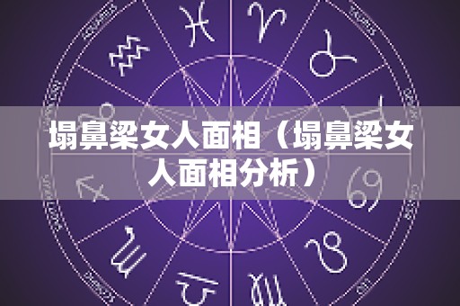 塌鼻梁女人面相（塌鼻梁女人面相分析）
