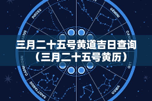 三月二十五号黄道吉日查询（三月二十五号黄历）