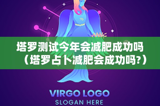 塔罗测试今年会减肥成功吗（塔罗占卜减肥会成功吗?）