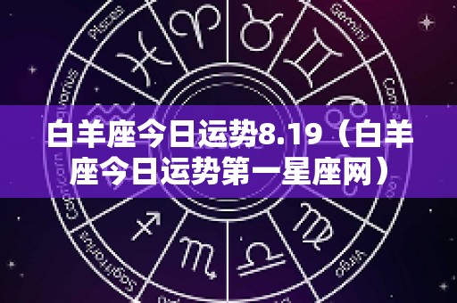 白羊座今日运势8.19（白羊座今日运势第一星座网）