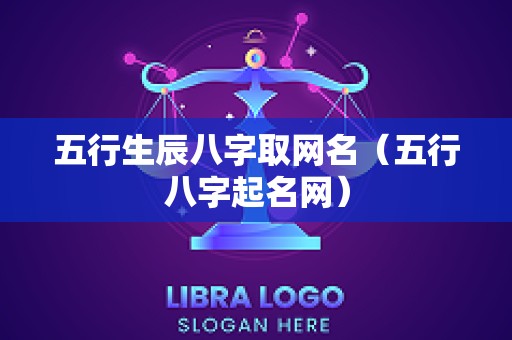 五行生辰八字取网名（五行八字起名网）