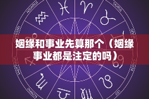 姻缘和事业先算那个（姻缘事业都是注定的吗）