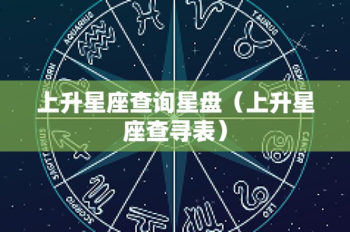 上升星座查询星盘（上升星座查寻表）