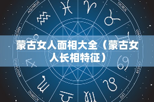 蒙古女人面相大全（蒙古女人长相特征）