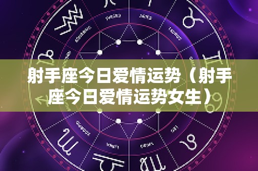 射手座今日爱情运势（射手座今日爱情运势女生）