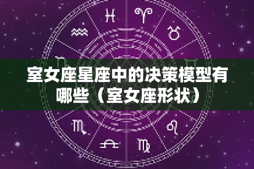 室女座星座中的决策模型有哪些（室女座形状）