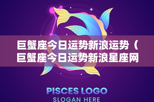 巨蟹座今日运势新浪运势（巨蟹座今日运势新浪星座网）
