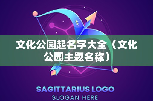 文化公园起名字大全（文化公园主题名称）