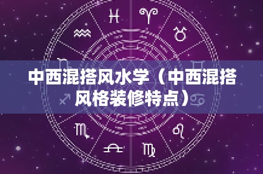 中西混搭风水学（中西混搭风格装修特点）