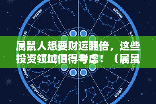 属鼠人想要财运翻倍，这些投资领域值得考虑！（属鼠人今年投资怎么样）