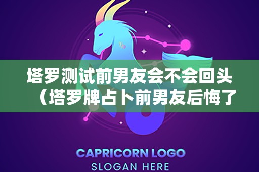 塔罗测试前男友会不会回头（塔罗牌占卜前男友后悔了吗）