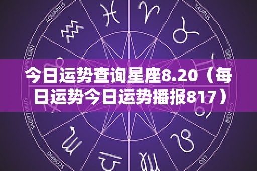 今日运势查询星座8.20（每日运势今日运势播报817）
