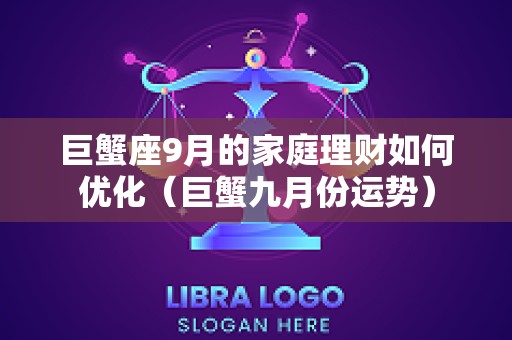 巨蟹座9月的家庭理财如何优化（巨蟹九月份运势）