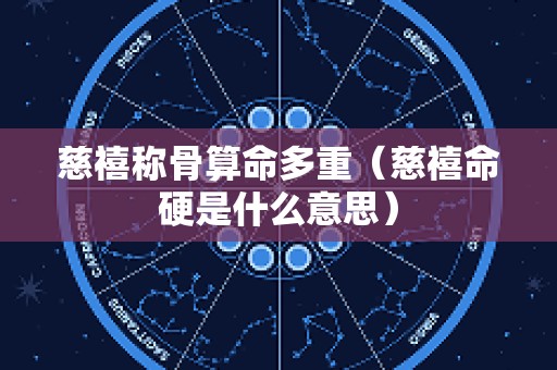 慈禧称骨算命多重（慈禧命硬是什么意思）