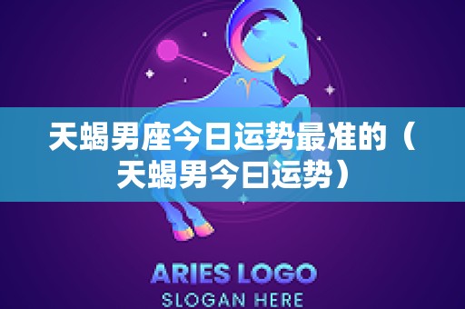 天蝎男座今日运势最准的（天蝎男今曰运势）