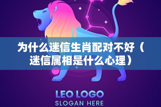 为什么迷信生肖配对不好（迷信属相是什么心理）