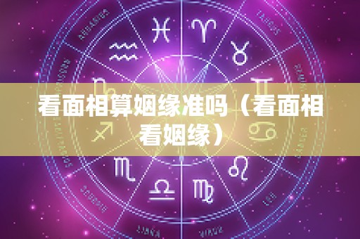 看面相算姻缘准吗（看面相看姻缘）