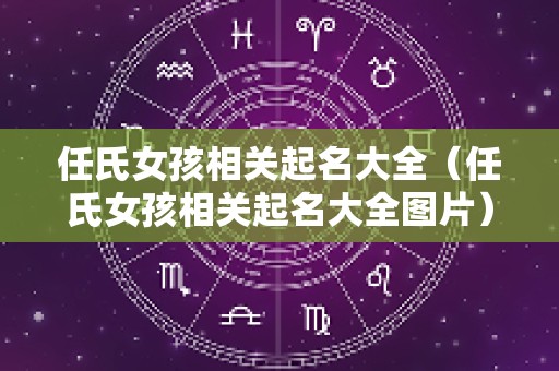 任氏女孩相关起名大全（任氏女孩相关起名大全图片）