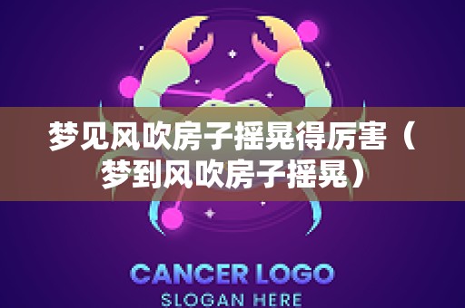 梦见风吹房子摇晃得厉害（梦到风吹房子摇晃）
