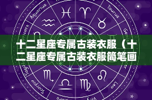 十二星座专属古装衣服（十二星座专属古装衣服简笔画）