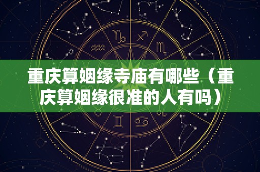 重庆算姻缘寺庙有哪些（重庆算姻缘很准的人有吗）