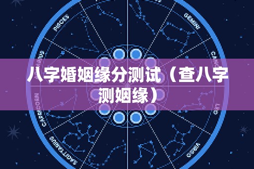 八字婚姻缘分测试（查八字测姻缘）