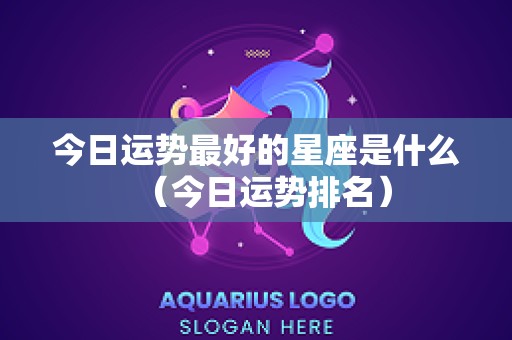 今日运势最好的星座是什么（今日运势排名）