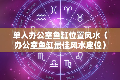 单人办公室鱼缸位置风水（办公室鱼缸最佳风水座位）