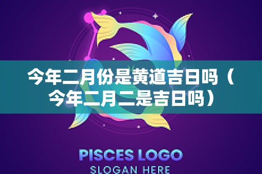 今年二月份是黄道吉日吗（今年二月二是吉日吗）