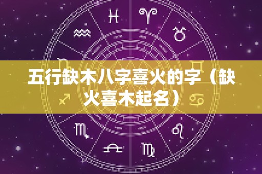 五行缺木八字喜火的字（缺火喜木起名）