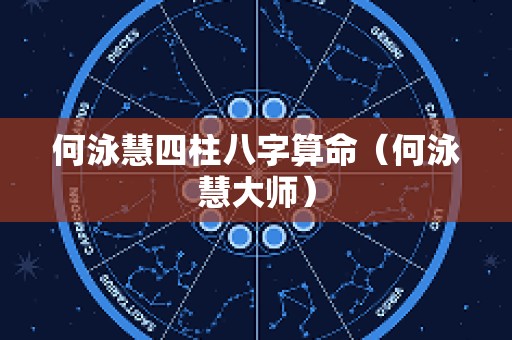 何泳慧四柱八字算命（何泳慧大师）