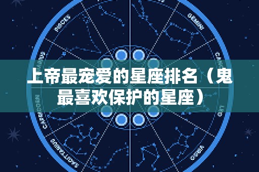 上帝最宠爱的星座排名（鬼最喜欢保护的星座）