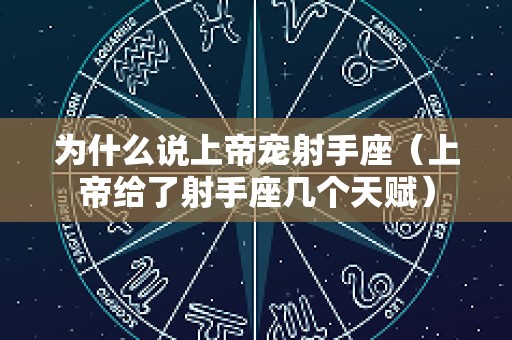 为什么说上帝宠射手座（上帝给了射手座几个天赋）
